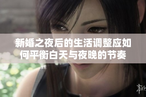 新婚之夜后的生活调整应如何平衡白天与夜晚的节奏