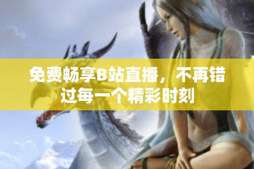 免费畅享B站直播，不再错过每一个精彩时刻
