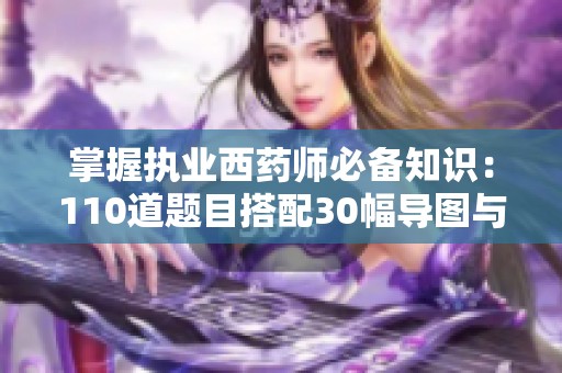 掌握执业西药师必备知识：110道题目搭配30幅导图与10种答题技巧