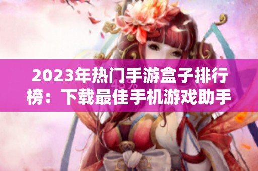 2023年热门手游盒子排行榜：下载最佳手机游戏助手推荐