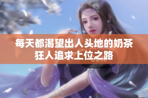 每天都渴望出人头地的奶茶狂人追求上位之路