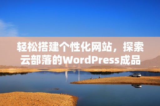 轻松搭建个性化网站，探索云部落的WordPress成品方案