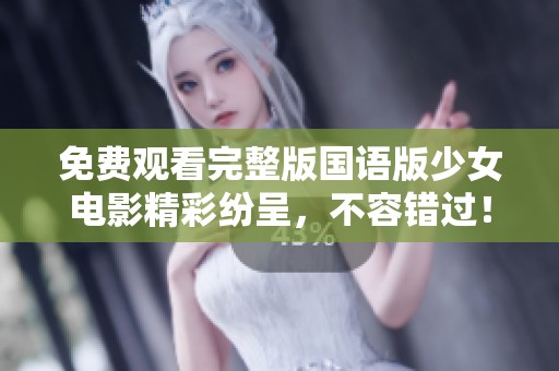 免费观看完整版国语版少女电影精彩纷呈，不容错过！