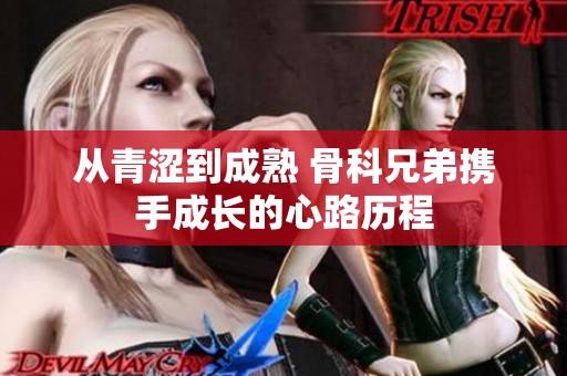 从青涩到成熟 骨科兄弟携手成长的心路历程