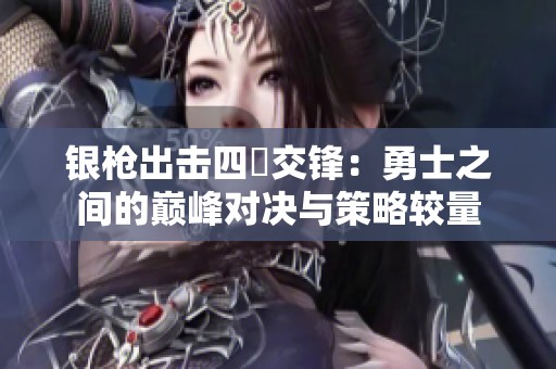 银枪出击四毌交锋：勇士之间的巅峰对决与策略较量