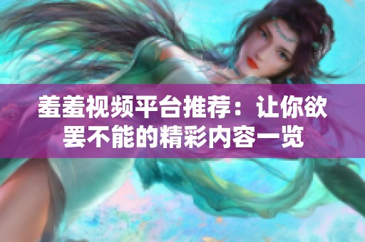 羞羞视频平台推荐：让你欲罢不能的精彩内容一览