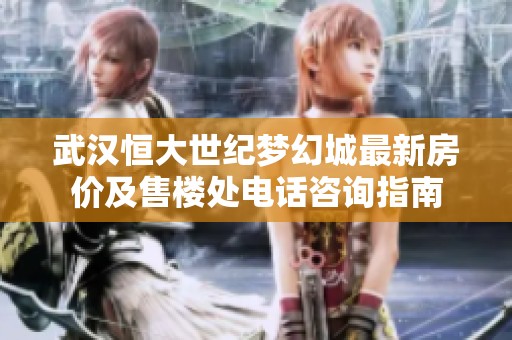 武汉恒大世纪梦幻城最新房价及售楼处电话咨询指南