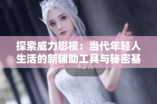 探索威力影视：当代年轻人生活的新辅助工具与秘密基地