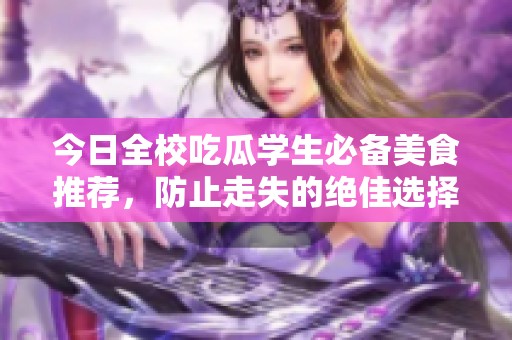 今日全校吃瓜学生必备美食推荐，防止走失的绝佳选择！