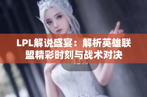 LPL解说盛宴：解析英雄联盟精彩时刻与战术对决