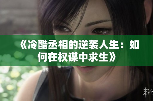 《冷酷丞相的逆袭人生：如何在权谋中求生》