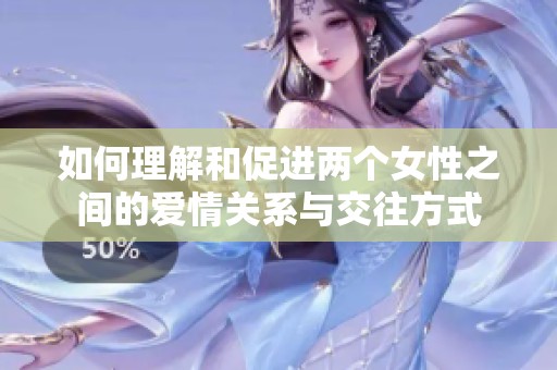 如何理解和促进两个女性之间的爱情关系与交往方式