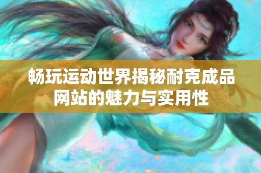 畅玩运动世界揭秘耐克成品网站的魅力与实用性