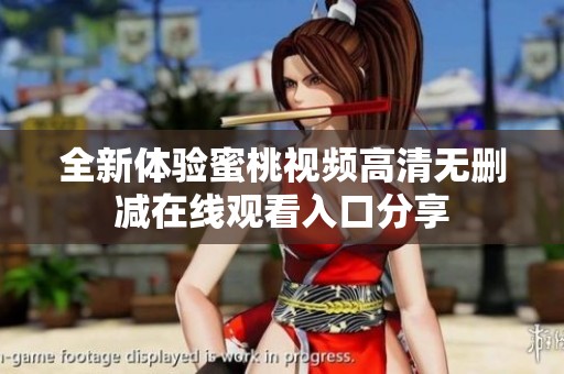 全新体验蜜桃视频高清无删减在线观看入口分享