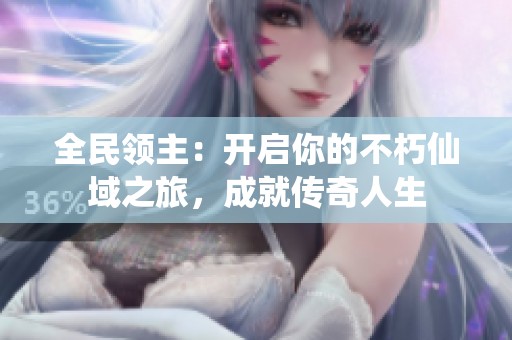 全民领主：开启你的不朽仙域之旅，成就传奇人生