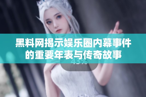 黑料网揭示娱乐圈内幕事件的重要年表与传奇故事