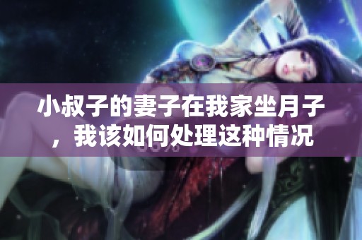 小叔子的妻子在我家坐月子，我该如何处理这种情况