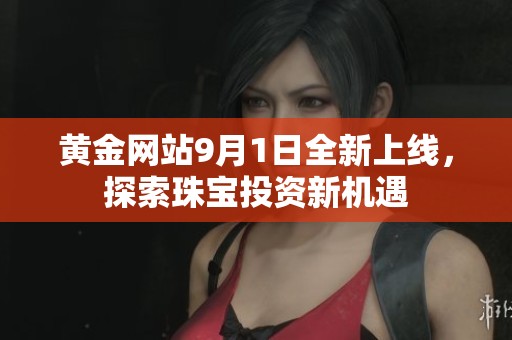 黄金网站9月1日全新上线，探索珠宝投资新机遇