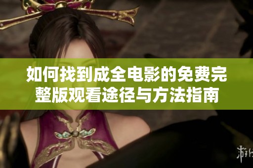如何找到成全电影的免费完整版观看途径与方法指南