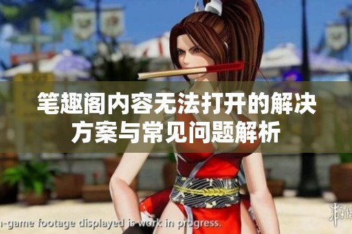 笔趣阁内容无法打开的解决方案与常见问题解析