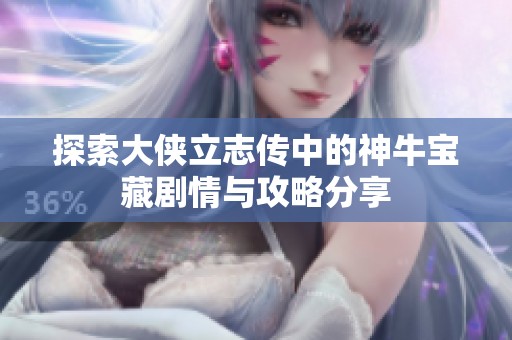 探索大侠立志传中的神牛宝藏剧情与攻略分享