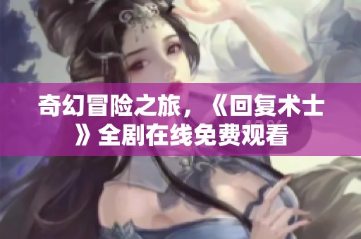 奇幻冒险之旅，《回复术士》全剧在线免费观看