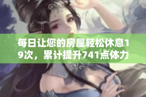 每日让您的房屋轻松休息19次，累计提升741点体力的秘诀解析