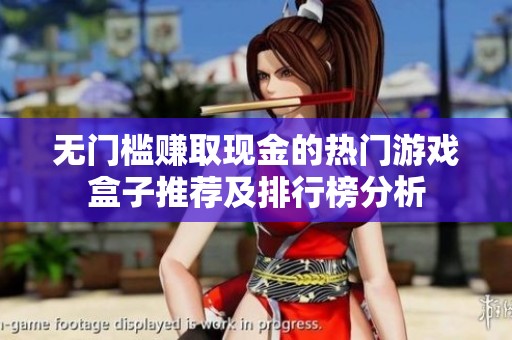 无门槛赚取现金的热门游戏盒子推荐及排行榜分析