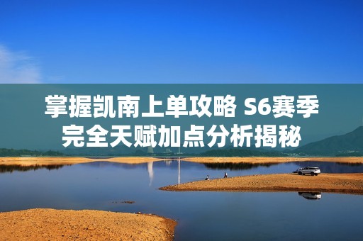 掌握凯南上单攻略 S6赛季完全天赋加点分析揭秘