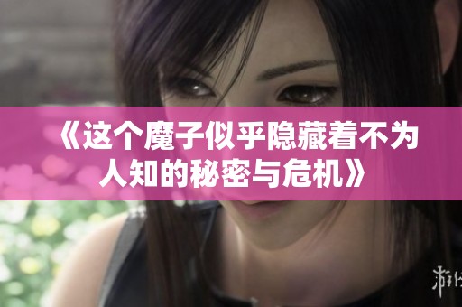 《这个魔子似乎隐藏着不为人知的秘密与危机》