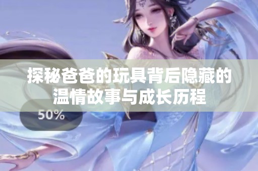 探秘爸爸的玩具背后隐藏的温情故事与成长历程