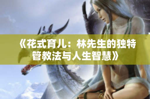 《花式育儿：林先生的独特管教法与人生智慧》
