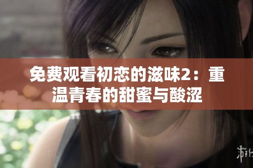 免费观看初恋的滋味2：重温青春的甜蜜与酸涩