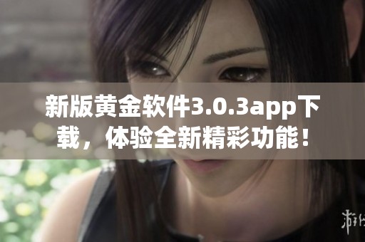 新版黄金软件3.0.3app下载，体验全新精彩功能！