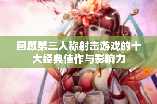 回顾第三人称射击游戏的十大经典佳作与影响力