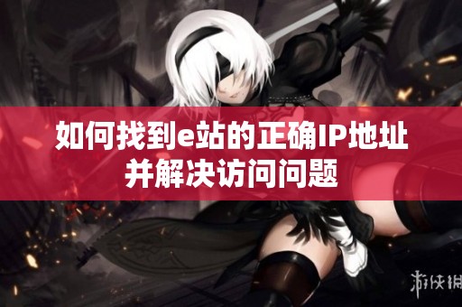 如何找到e站的正确IP地址并解决访问问题