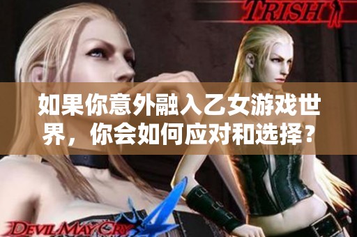 如果你意外融入乙女游戏世界，你会如何应对和选择？