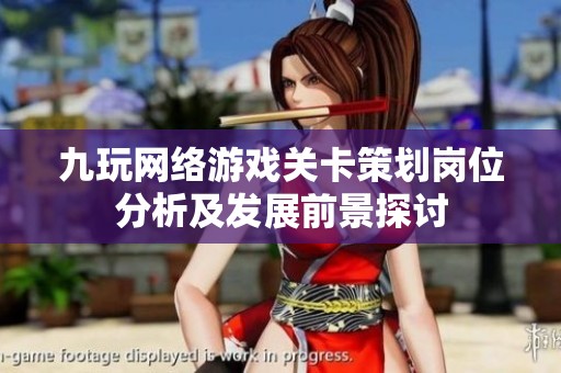 九玩网络游戏关卡策划岗位分析及发展前景探讨