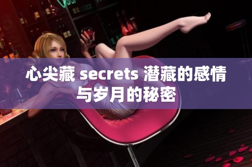 心尖藏 secrets 潜藏的感情与岁月的秘密
