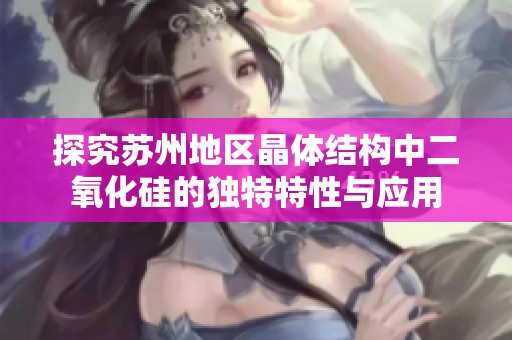 探究苏州地区晶体结构中二氧化硅的独特特性与应用