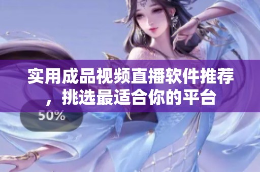 实用成品视频直播软件推荐，挑选最适合你的平台
