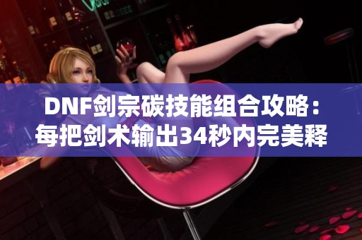 DNF剑宗碳技能组合攻略：每把剑术输出34秒内完美释放