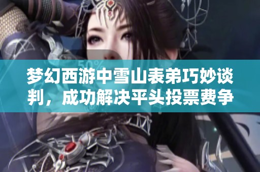 梦幻西游中雪山表弟巧妙谈判，成功解决平头投票费争议问题
