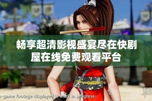 畅享超清影视盛宴尽在快剧屋在线免费观看平台