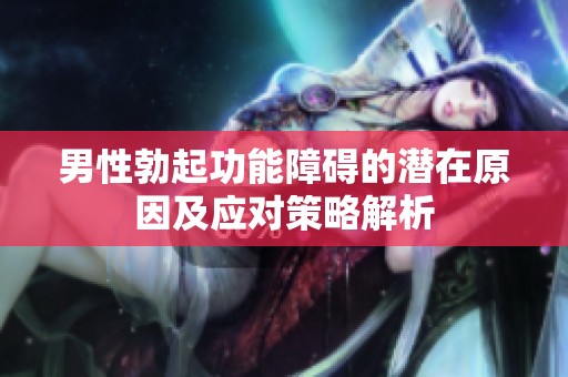 男性勃起功能障碍的潜在原因及应对策略解析