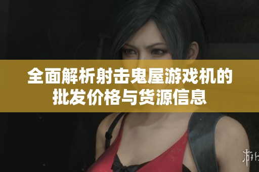 全面解析射击鬼屋游戏机的批发价格与货源信息