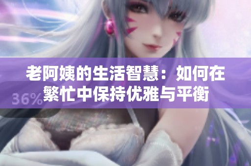 老阿姨的生活智慧：如何在繁忙中保持优雅与平衡