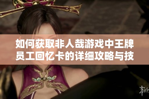 如何获取非人哉游戏中王牌员工回忆卡的详细攻略与技巧