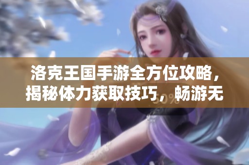 洛克王国手游全方位攻略，揭秘体力获取技巧，畅游无限冒险世界！