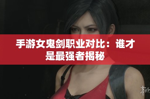 手游女鬼剑职业对比：谁才是最强者揭秘